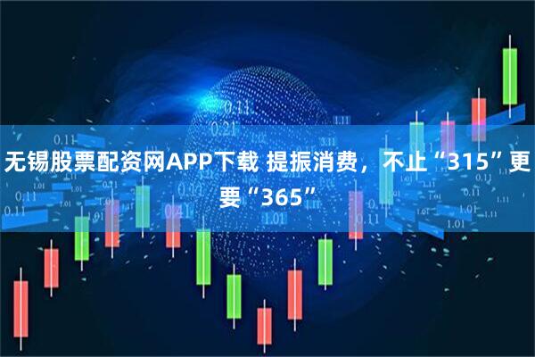 无锡股票配资网APP下载 提振消费，不止“315”更要“365”