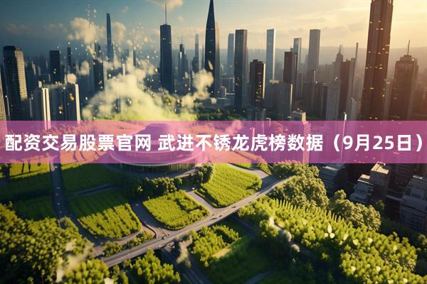 配资交易股票官网 武进不锈龙虎榜数据（9月25日）