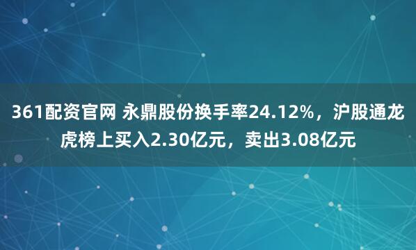 361配资官网 永鼎股份换手率24.12%，沪股通龙虎榜上买入2.30亿元，卖出3.08亿元