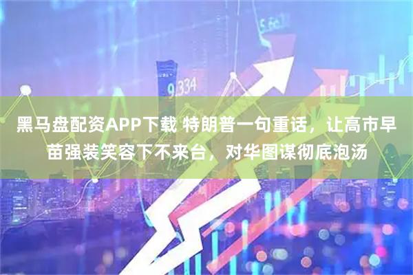 黑马盘配资APP下载 特朗普一句重话，让高市早苗强装笑容下不来台，对华图谋彻底泡汤