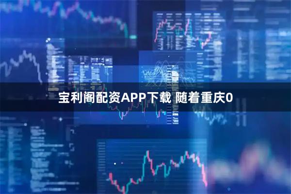 宝利阁配资APP下载 随着重庆0