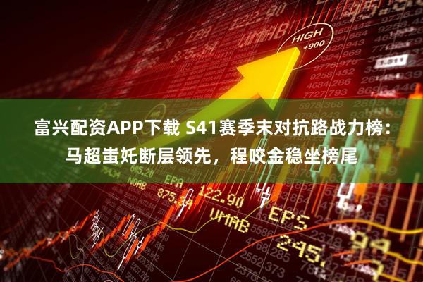 富兴配资APP下载 S41赛季末对抗路战力榜：马超蚩奼断层领先，程咬金稳坐榜尾