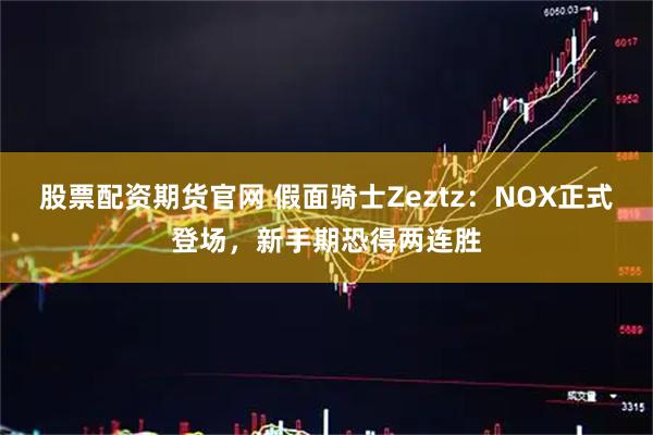 股票配资期货官网 假面骑士Zeztz：NOX正式登场，新手期恐得两连胜