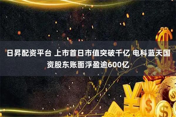 日昇配资平台 上市首日市值突破千亿 电科蓝天国资股东账面浮盈逾600亿