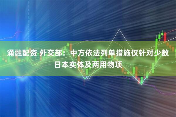 涌融配资 外交部：中方依法列单措施仅针对少数日本实体及两用物项