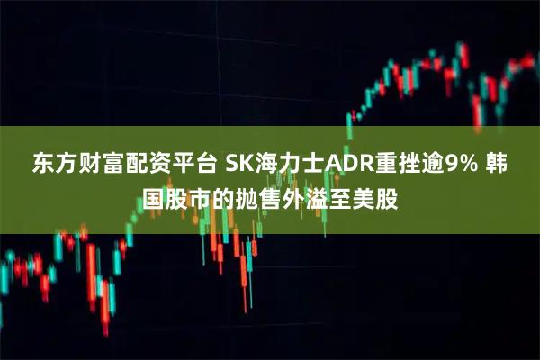 东方财富配资平台 SK海力士ADR重挫逾9% 韩国股市的抛售外溢至美股