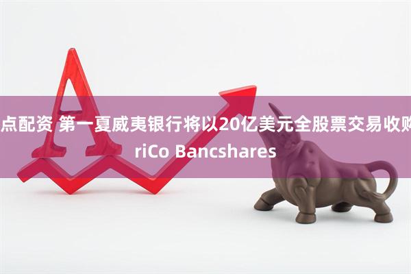起点配资 第一夏威夷银行将以20亿美元全股票交易收购TriCo Bancshares