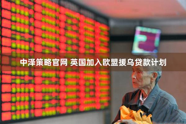 中泽策略官网 英国加入欧盟援乌贷款计划