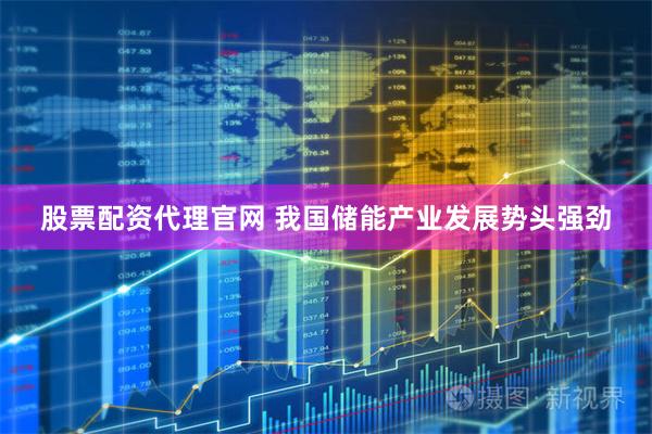 股票配资代理官网 我国储能产业发展势头强劲