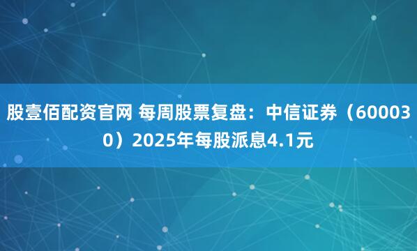 股壹佰配资官网 每周股票复盘：中信证券（600030）2025年每股派息4.1元