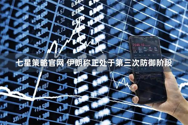 七星策略官网 伊朗称正处于第三次防御阶段